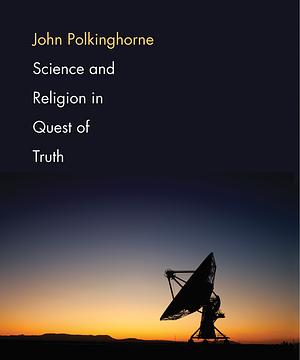 Science and Religion in Quest of Truth by John C. Polkinghorne