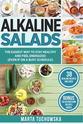 Alkaline Salads: The Easiest Way to Stay Healthy and Feel Energized (Even If on a Busy Schedule) by Marta Tuchowska