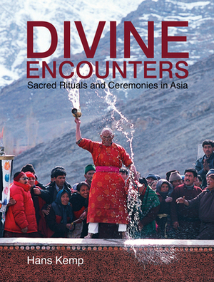 Divine Encounters: Sacred Rituals and Ceremonies in Asia by Hans Kemp