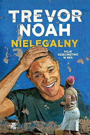 Nielegalny. Moje dzieciństwo w RPA by Trevor Noah