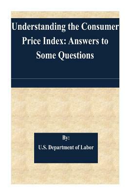 Understanding the Consumer Price Index: Answers to Some Questions by U. S. Department of Labor