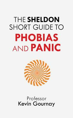 The Sheldon Short Guide to Phobias and Panic by Kevin Gournay