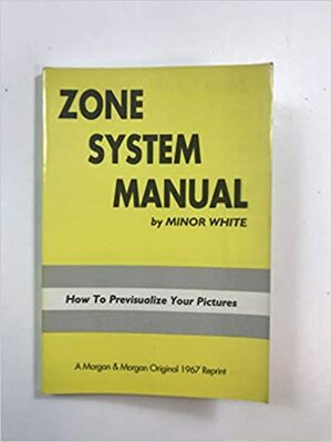 Zone System Manual: Previsualization, Exposure, Development, Printing by Minor White