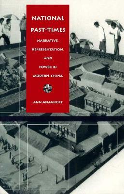 National Past-Times: Narrative, Representation, and Power in Modern China by Ann Anagnost