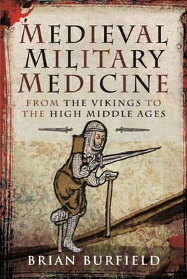 Medieval Military Medicine: From the Vikings to the High Middle Ages by Brian Burfield