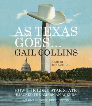 As Texas Goes...: How the Lone Star State Hijacked the American Agenda by Gail Collins
