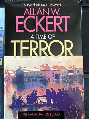 A Time of Terror: The Great Dayton Flood by Allan W. Eckert