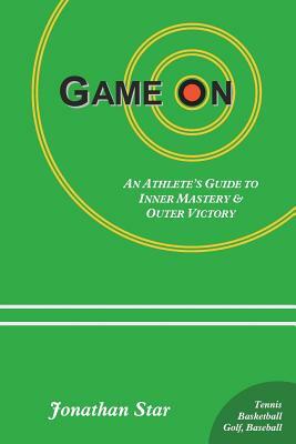 Game "On": : An Athlete's Guide to Inner Mastery and Outer Victory by Jonathan Star
