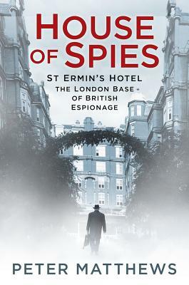 House of Spies: St Ermin's Hotel, the London Base of British Espionage by Peter Matthews