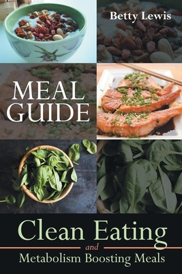 Meal Guide: Clean Eating and Metabolism Boosting Meals by Betty Lewis