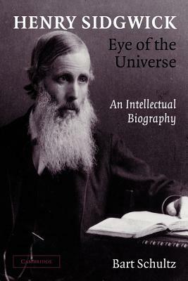 Henry Sidgwick - Eye of the Universe: An Intellectual Biography by Bart Schultz