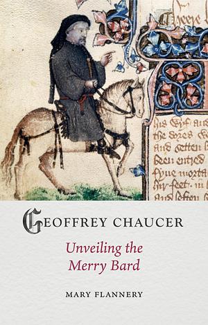 Geoffrey Chaucer: Unveiling the Merry Bard by Mary Flannery