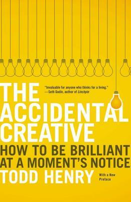 The Accidental Creative: How to Be Brilliant at a Moment's Notice by Todd Henry