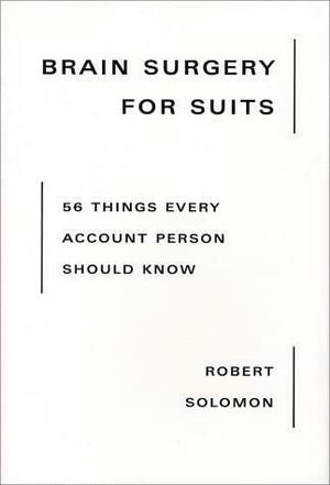 Brain Surgery for Suits: 56 Things Every Account Person Should Know by Robert Solomon