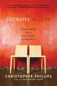 Socrates in Love: Philosophy for a Passionate Heart by Christopher Phillips