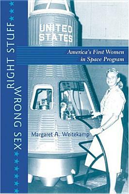 Right Stuff, Wrong Sex: America's First Women in Space Program by Margaret A. Weitekamp