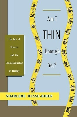 Am I Thin Enough Yet?: The Cult of Thinness and the Commercialization of Identity by Sharlene Hesse-Biber