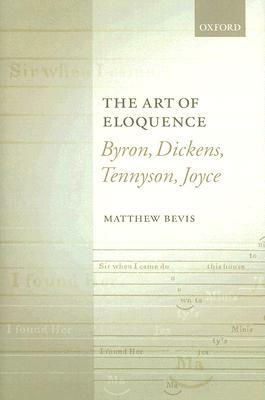 The Art of Eloquence: Byron, Dickens, Tennyson, Joyce by Matthew Bevis