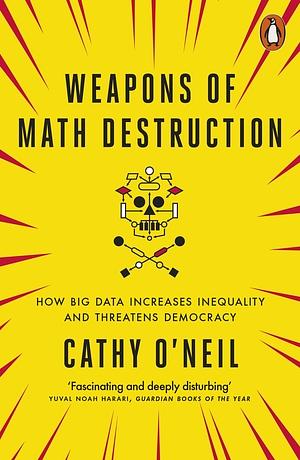 Weapons of Math Destruction: How Big Data Increases Inequality and Threatens Democracy by Cathy O'Neil