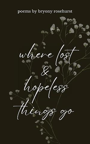 where lost & hopeless things go: poems by Bryony Rosehurst, Bryony Rosehurst