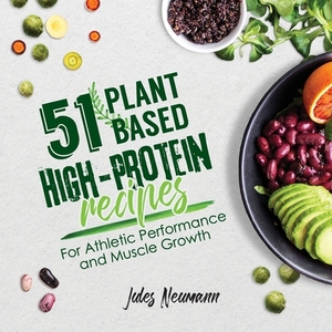 51 Plant-Based High-Protein Recipes: For Athletic Performance and Muscle Growth by Jules Neumann