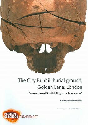 The City Bunhill Burial Ground, Golden Lane, London: Excavations at South Islington Schools, 2006 by Adrian Miles, Brian Connell