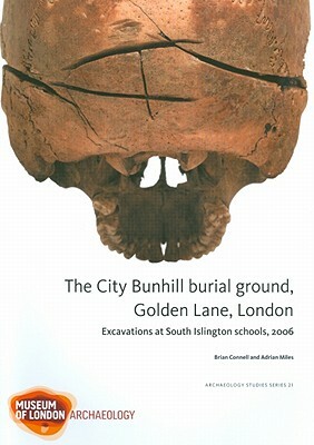 The City Bunhill Burial Ground, Golden Lane, London: Excavations at South Islington Schools, 2006 by Brian Connell, Adrian Miles