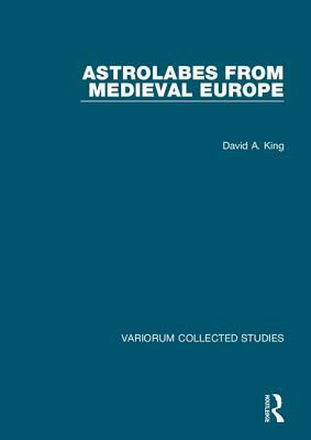Astrolabes from Medieval Europe by David A. King