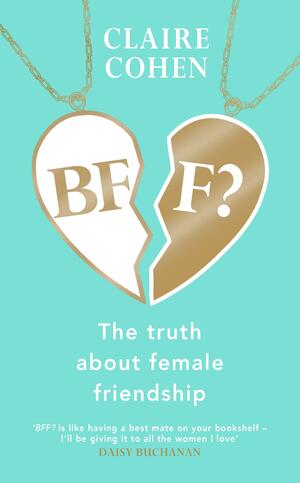 BFF?: The truth about female friendship by Claire Cohen