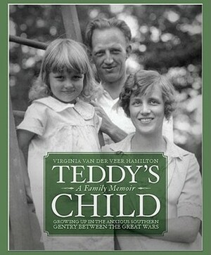 Teddy's Child: Growing Up in the Anxious Southern Gentry Between the Great Wars by Virginia Van der Veer Hamilton