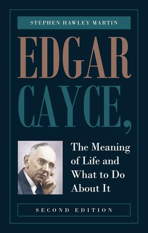 Edgar Cayce: The Meaning of Life and What to Do About It by Stephen Hawley Martin, Stephen Hawley Martin