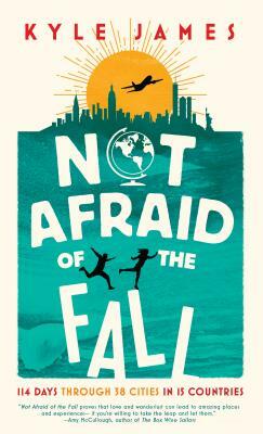 Not Afraid of the Fall: 114 Days Through 38 Cities in 15 Countries by Kyle James