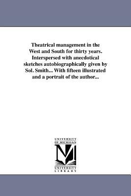 Theatrical Management in the West and South for Thirty Years. Interspersed with Anecdotical Sketches Autobiographically Given by Sol. Smith... with Fi by Sol Smith