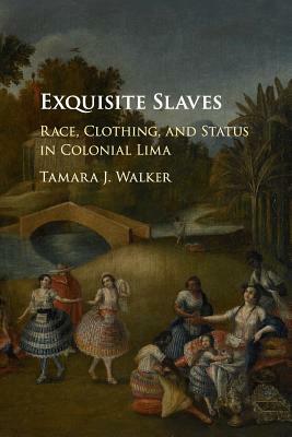 Exquisite Slaves: Race, Clothing, and Status in Colonial Lima by Tamara J. Walker