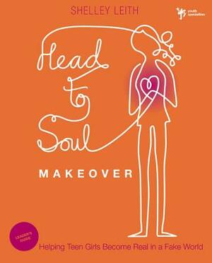 Head-To-Soul Makeover: Helping Teen Girls Become Real in a Fake World by Shelley Leith