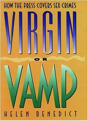 Virgin Or Vamp: How The Press Covers Sex Crimes by Helen Benedict