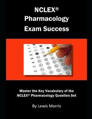 NCLEX Pharmacology Exam Success: Master the Key Vocabulary of the NCLEX Pharmacology Question Set by Lewis Morris