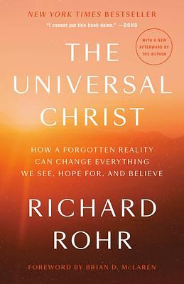 The Universal Christ: How a Forgotten Reality Can Change Everything We See, Hope For, and Believe by Richard Rohr, Richard Rohr, Brian D. McLaren