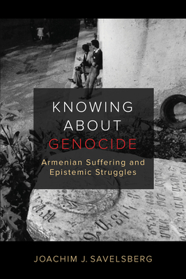 Knowing about Genocide: Armenian Suffering and Epistemic Struggles by Joachim J. Savelsberg