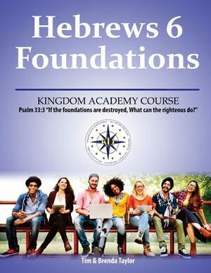 Hebrews 6 Foundations: A Kingdom Academy Course by Tim Taylor, Brenda Taylor