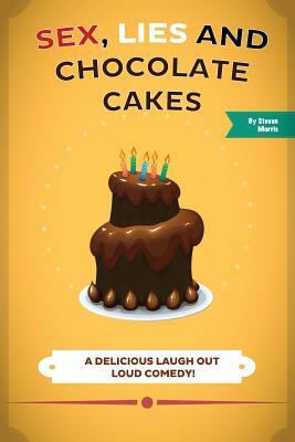 Sex, Lies and Chocolate Cakes: A Delicious Laugh Out Loud Comedy by Steven Morris