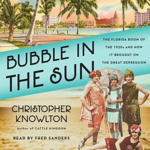 Bubble in the Sun: The Florida Boom of the 1920s and How It Brought on the Great Depression by Christopher Knowlton