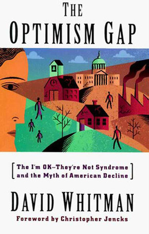 The Optimism Gap: The I'm Ok--They're Not Syndrome and the Myth of American Decline by David Whitman