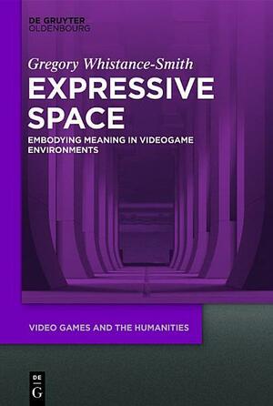 Expressive Space: Embodying Meaning in Video Game Environments by Gregory Whistance-Smith