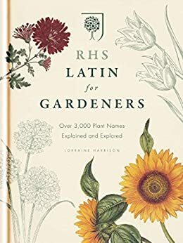 RHS Latin for Gardeners: Over 3,000 Plant Names Explained and Explored by The Royal Horticultural Society