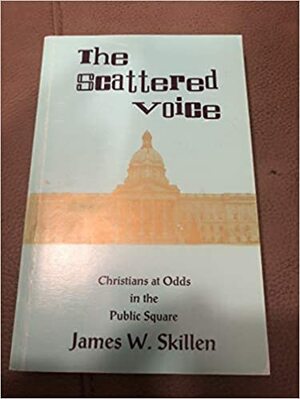 The Scattered Voice:Christians At Odds In The Public Square by James W. Skillen