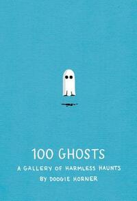 100 Ghosts: A Gallery of Harmless Haunts by Doogie Horner