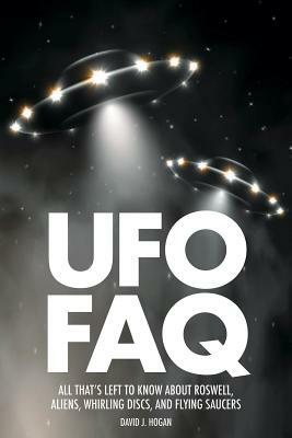 UFO FAQ: All That's Left to Know about Roswell, Aliens, Whirling Discs and Flying Saucers by David J. Hogan