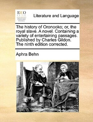 The History of Oronooko; Or, the Royal Slave. a Novel. Containing a Variety of Entertaining Passages. Published by Charles Gildon. the Ninth Edition C by Aphra Behn