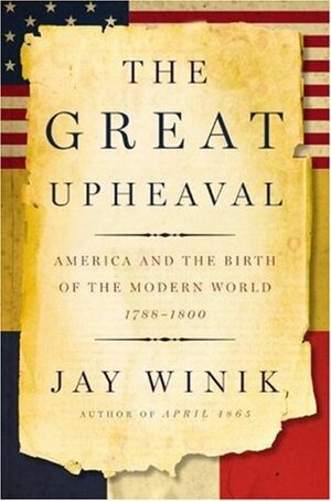The Great Upheaval: America and the Birth of the Modern World, 1788-1800 by Jay Winik